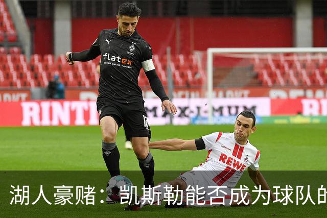 湖人豪赌：凯斯勒能否成为球队的“大矿工”？