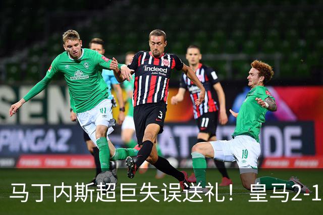 马丁内斯超巨失误送礼！皇马2-1国米 姆巴佩82破门库尔图瓦屡救险