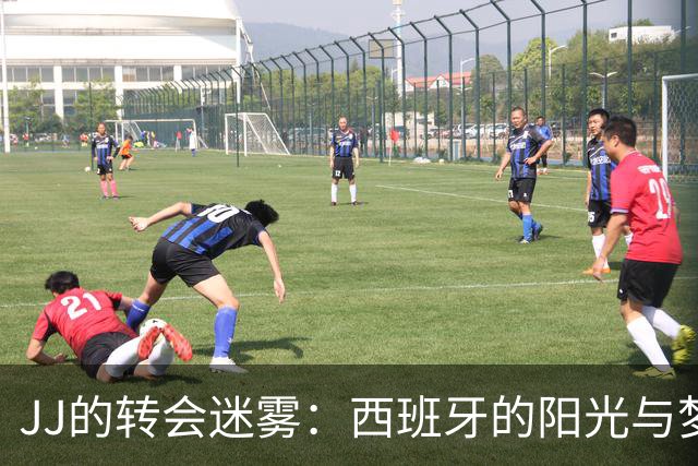 JJ的转会迷雾：西班牙的阳光与梦想之路